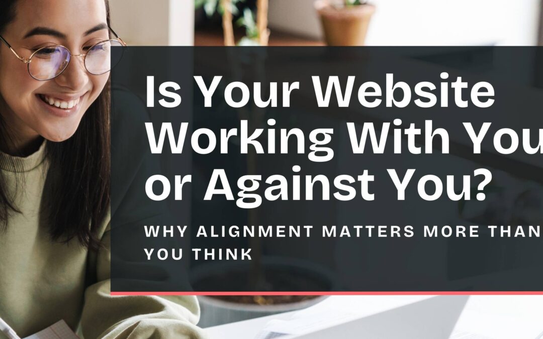 Is Your Website Working With You or Against You? Why Alignment Matters More Than You Think