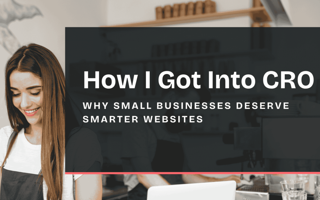 How I Got Into CRO: Why Small Businesses Deserve Smarter Websites
